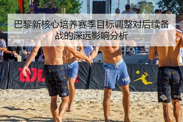 巴黎新核心培养赛季目标调整对后续备战的深远影响分析