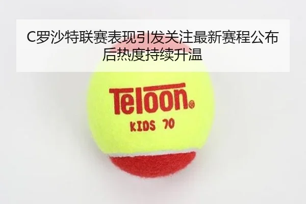 C罗沙特联赛表现引发关注最新赛程公布后热度持续升温